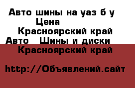 Авто шины на уаз б/у › Цена ­ 6 000 - Красноярский край Авто » Шины и диски   . Красноярский край